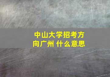 中山大学招考方向广州 什么意思